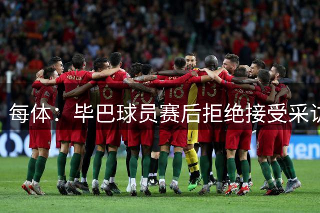 每体：毕巴球员赛后拒绝接受采访，据称是对取消家属观赛名额不满