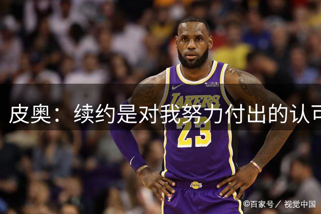 皮奥：续约是对我努力付出的认可，希望继续用表现回报齐沃信任